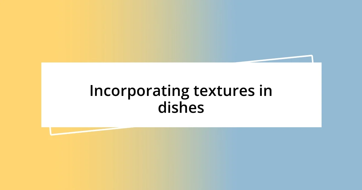 Incorporating textures in dishes