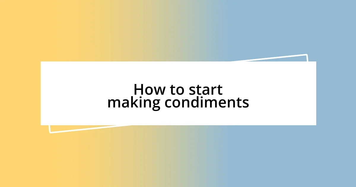 How to start making condiments