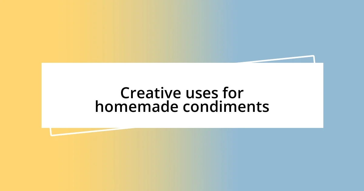 Creative uses for homemade condiments