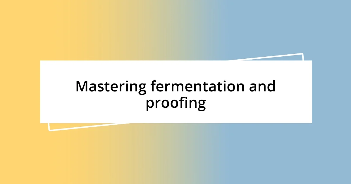 Mastering fermentation and proofing